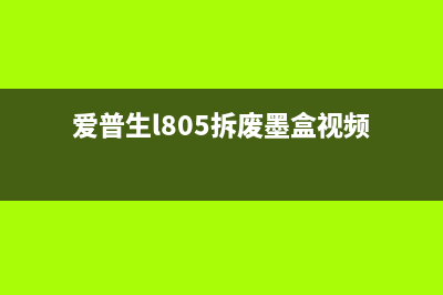 爱普生l805拆废墨盒视频如何让你的打印机更环保？(爱普生l805拆废墨盒视频)