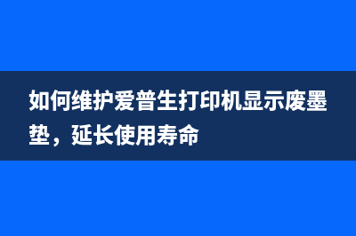 如何维护爱普生打印机显示废墨垫，延长使用寿命