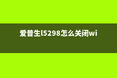 爱普生l5298怎么清零？(爱普生l5298怎么关闭wifi功能)