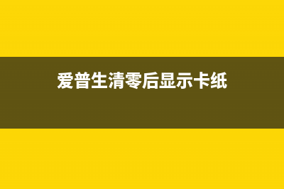 爱普生清零后，你的打印机为什么还是不工作？(爱普生清零后显示卡纸)