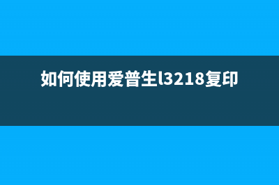 如何使用爱普生310打印机清零软件(如何使用爱普生l3218复印机教程)