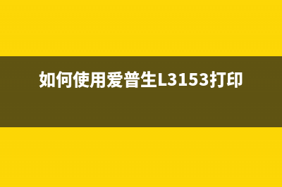 如何使用爱普生l353清零软件达到最佳效果(如何使用爱普生L3153打印机)