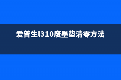 爱普生l310废墨垫手动清零法（详解废墨垫清零步骤）(爱普生l310废墨垫清零方法)