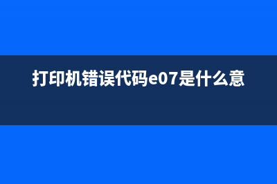 打印机错误代码E000000是什么意思，如何解决？(打印机错误代码e07是什么意思)