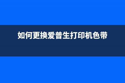 如何更换爱普生4165打印机的墨垫(如何更换爱普生打印机色带)