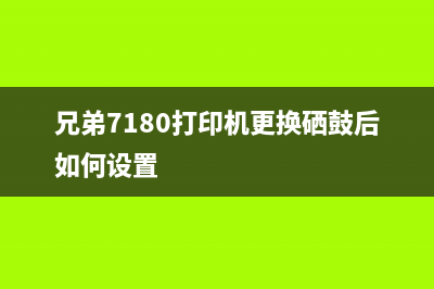 兄弟7180打印机常见问题解决方案(兄弟7180打印机更换硒鼓后如何设置)