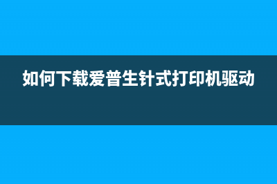 如何下载爱普生L4166清零软件并正确操作(如何下载爱普生针式打印机驱动)