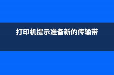 打印机提示准备新的传输带怎么办？快速解决打印问题的方法(打印机提示准备新的传输带)