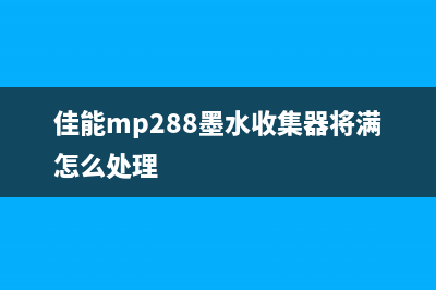 佳能mp288墨水收集器将满怎么办（解决佳能mp288墨水收集器将满的方法）(佳能mp288墨水收集器将满怎么处理)