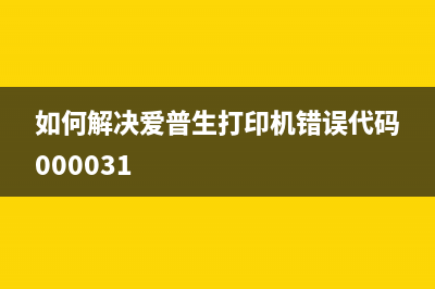 如何解决爱普生墨盒计数问题(如何解决爱普生打印机错误代码000031)