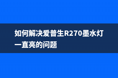 如何解决爱普生l4168清零后显示卡纸的问题(如何解决爱普生R270墨水灯一直亮的问题)