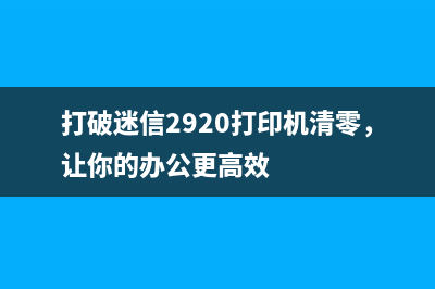 打破迷信2920打印机清零，让你的办公更高效