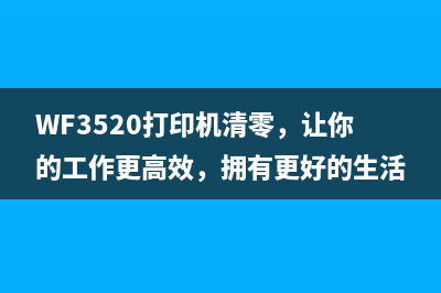 WF3520打印机清零，让你的工作更高效，拥有更好的生活