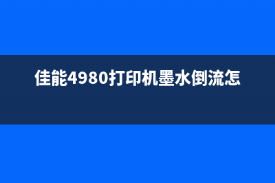 佳能4980打印机如何清零？(佳能4980打印机墨水倒流怎么办)