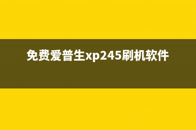 爱普生xp240刷机让你的打印机焕发新生(免费爱普生xp245刷机软件)