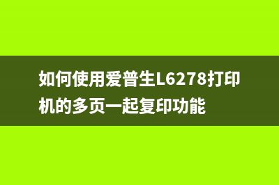 如何使用爱普生l31698打印机清零软件(如何使用爱普生L6278打印机的多页一起复印功能)