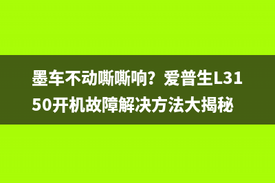 墨车不动嘶嘶响？爱普生L3150开机故障解决方法大揭秘