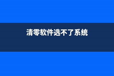 清零软件选不了？看看这个解决方案(清零软件选不了系统)