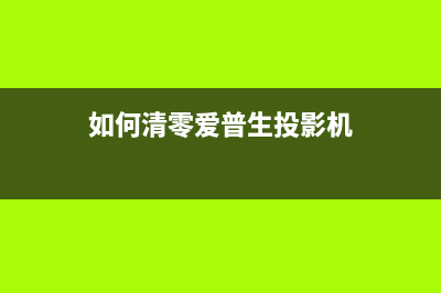 如何清零爱普生7845打印机（详细步骤教你轻松操作）(如何清零爱普生投影机)