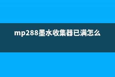 mp288墨水收集器如何清洗和维护？(mp288墨水收集器已满怎么解决)