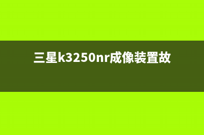 三星3305成像鼓清零，让你的打印机焕然一新(三星k3250nr成像装置故障)