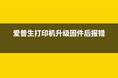 爱普生打印机升级固件后提示更换墨水怎么办？(爱普生打印机升级固件后报错)