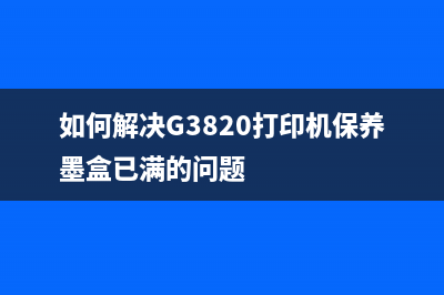 如何解决G3820打印机保养墨盒已满的问题