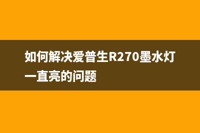 如何解决爱普生C5290A打印机报错104问题(如何解决爱普生R270墨水灯一直亮的问题)