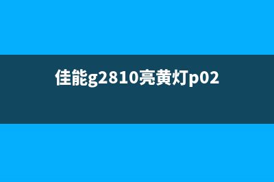 佳能g2810亮黄灯，怎么办？教你解决打印机故障问题(佳能g2810亮黄灯p02)