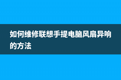 联想笔记本风扇不转怎么修(联想笔记本风扇声音大怎么解决)