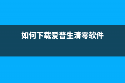 如何下载爱普生M1100打印机的清零软件(如何下载爱普生清零软件)