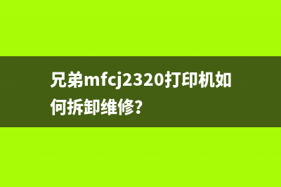 兄弟mfcj2320打印机如何拆卸维修？