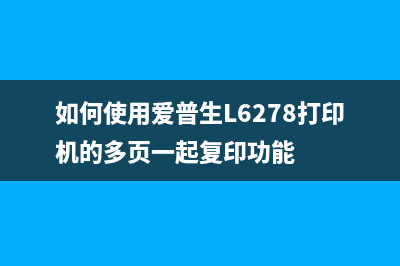 如何使用爱普生xp240废墨清零软件，让打印更省钱？(如何使用爱普生L6278打印机的多页一起复印功能)