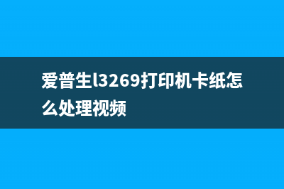 爱普生l3269打印机手机远程清零方法详解(爱普生l3269打印机卡纸怎么处理视频)