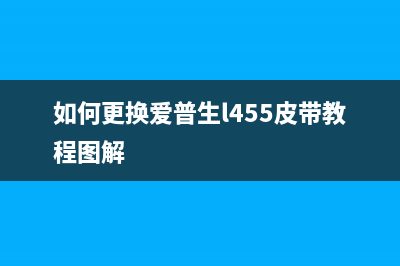 如何更换爱普生l1455打印机的维护箱(如何更换爱普生l455皮带教程图解)