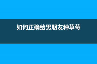 如何正确给G1810打印机充墨，让打印效果更出色(如何正确给男朋友种草莓)