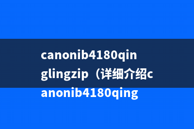 canonib4180qinglingzip（详细介绍canonib4180qinglingzip的下载及使用方法）