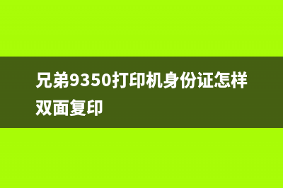 兄弟9350打印机更换墨粉后如何正确复位（详细步骤教学）(兄弟9350打印机身份证怎样双面复印)