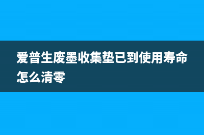 爱普生废墨收集垫清零方法（解决废墨收集垫清零问题的有效方法）(爱普生废墨收集垫已到使用寿命怎么清零)