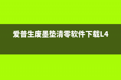 爱普生废墨垫清零神器，让你的打印机恢复最佳状态(爱普生废墨垫清零软件下载L4168)