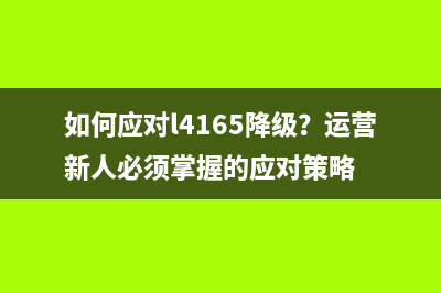 如何应对l4165降级？运营新人必须掌握的应对策略