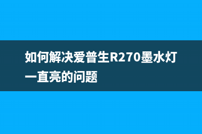 如何解决爱普生L4168打印机出现E11故障问题(如何解决爱普生R270墨水灯一直亮的问题)