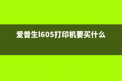 爱普生l605打印机清零软件下载及操作方法(爱普生l605打印机要买什么墨水)