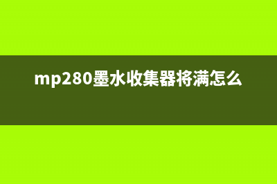 mp288墨水收集器将满，如何避免墨水浪费并延长使用寿命？(mp280墨水收集器将满怎么办)