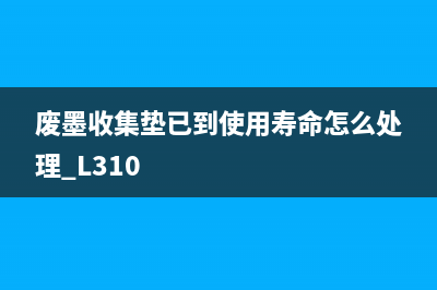 废墨收集垫已到使用寿命，你的爱普生l360打印机还能用多久？(废墨收集垫已到使用寿命怎么处理 L310)