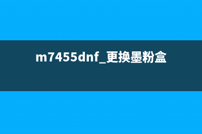 打印机m7405d更换墨粉后，怎么清零？一步步教你操作(m7455dnf 更换墨粉盒)