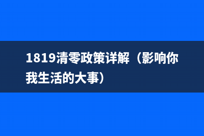 1819清零政策详解（影响你我生活的大事）