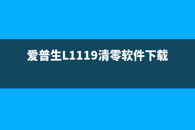 爱普生L1119清零软件免费下载（详细教程附上）(爱普生L1119清零软件下载)