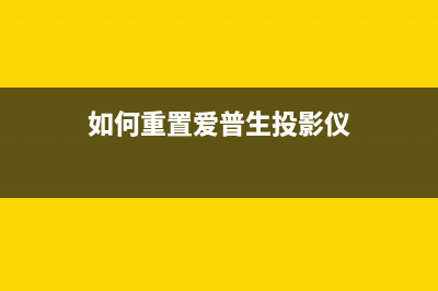 如何重置爱普生7710打印机维护箱的使用寿命(如何重置爱普生投影仪)