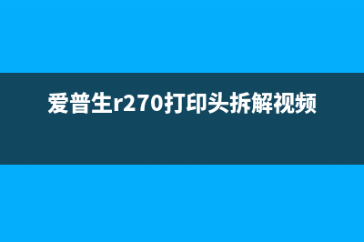 爱普生R270打印机的部件到了使用寿命（如何更换打印机部件）(爱普生r270打印头拆解视频)